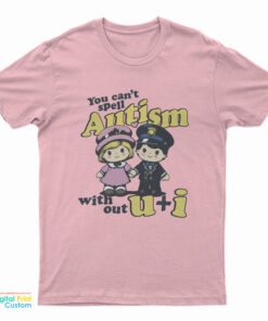 You Can't Spell Autism Without U + I T-Shirt