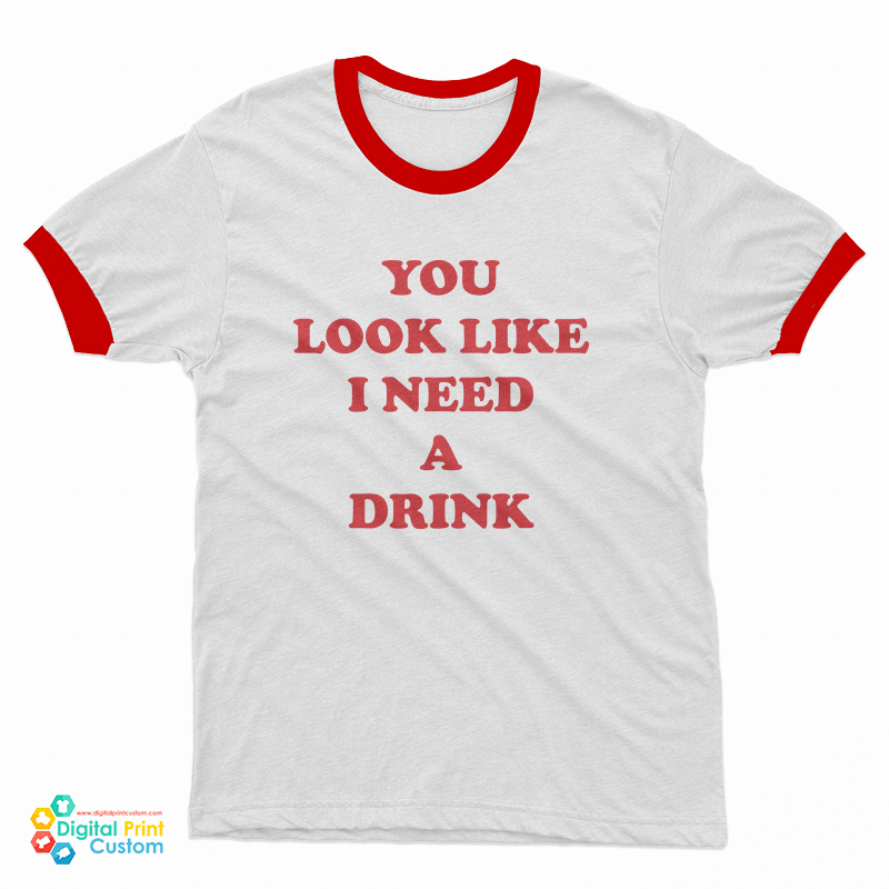 You Look Like I Need A Drink Ringer T-Shirt