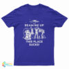 Beam Me Up This Place Sucks! T-Shirt