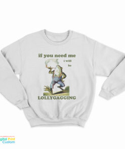 Frog If You Need Me I Will Be Lollygagging Sweatshirt