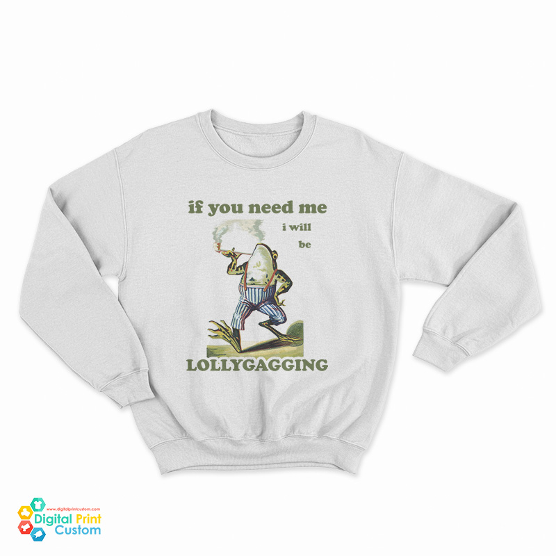 Frog If You Need Me I Will Be Lollygagging Sweatshirt