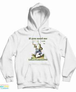 Frog If You Need Me I Will Be Lollygagging Hoodie