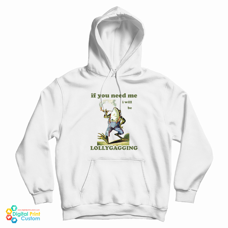 Frog If You Need Me I Will Be Lollygagging Hoodie