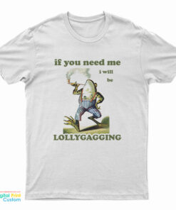Frog If You Need Me I Will Be Lollygagging T-Shirt