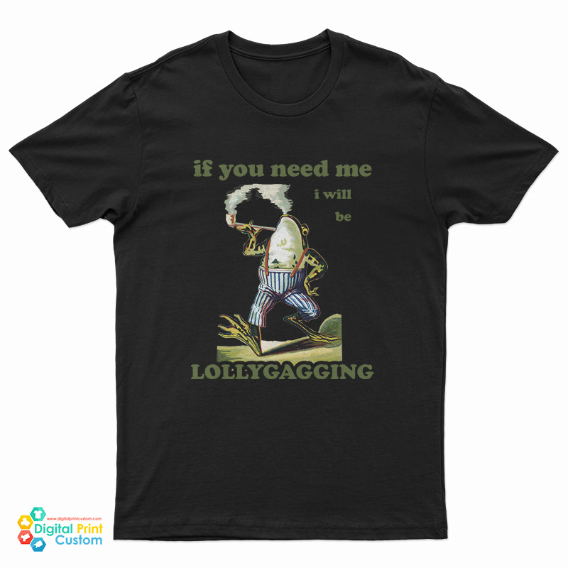 Frog If You Need Me I Will Be Lollygagging T-Shirt