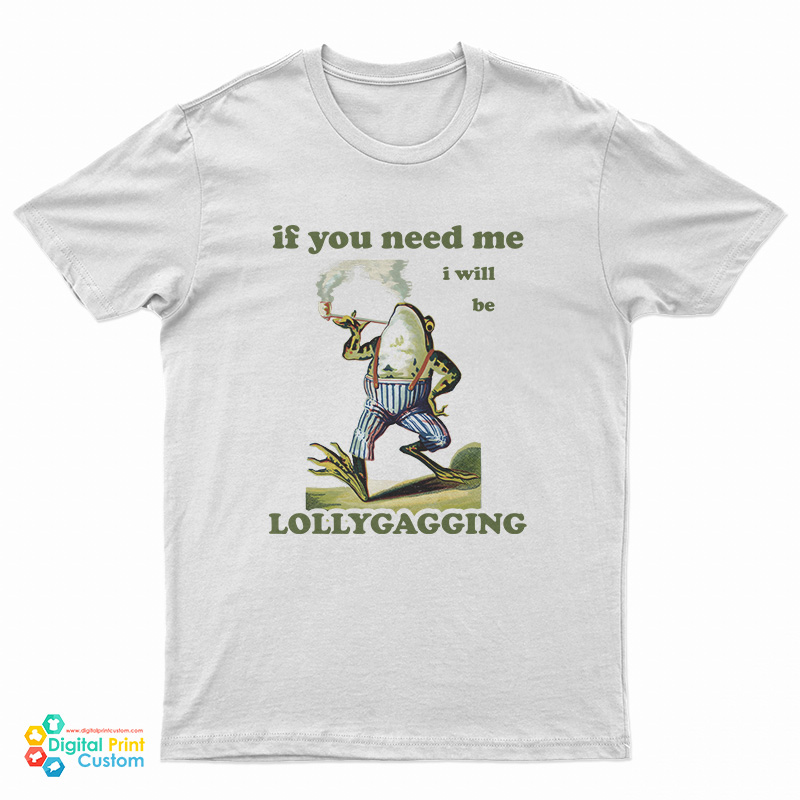 Frog If You Need Me I Will Be Lollygagging T-Shirt