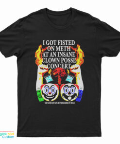 I Got Fisted On Meth At An Insane Clown Posse Concert T-Shirt