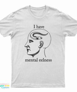 I Have Mental Eelness T-Shirt