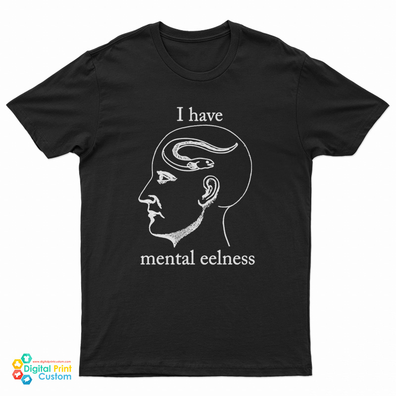 I Have Mental Eelness T-Shirt