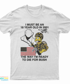 I Must Be An 18 Year Old In 2001 The Way I'm Ready To Die For Bush T-Shirt