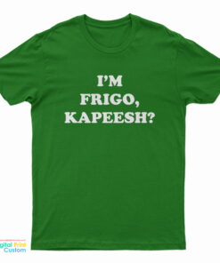 I'm Frigo, Kapeesh? T-Shirt