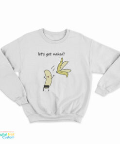 Let's Get Naked Banana Sweatshirt