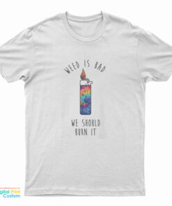 Weed Is Bad We Should Burn It T-Shirt
