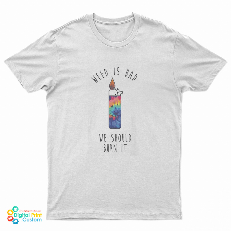 Weed Is Bad We Should Burn It T-Shirt