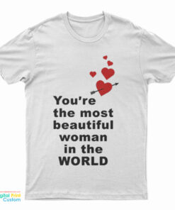 You're The Most Beautiful Woman In World T-Shirt