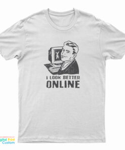 I Look Better Online T-Shirt