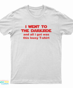 I Went To The Dark Side And All I Got Was This Lousy T-Shirt