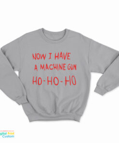 Now I Have A Machine Gun Ho Ho Ho Sweatshirt