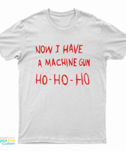 Now I Have A Machine Gun Ho Ho Ho T-Shirt