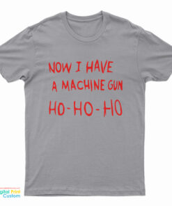Now I Have A Machine Gun Ho Ho Ho T-Shirt