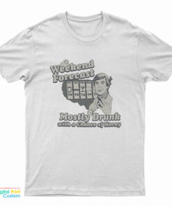 Weekend Forecast Mostly Drunk Chance Horny T-Shirt