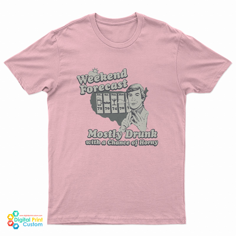 Weekend Forecast Mostly Drunk Chance Horny T-Shirt