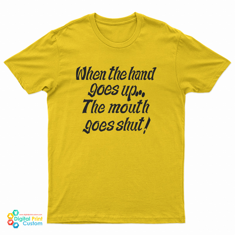 When My Hand Goes Up Your Mouth Goes Shut T-Shirt