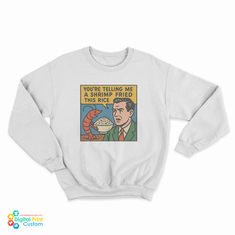 You're Telling Me A Shrimp Fried This Rice Sweatshirt
