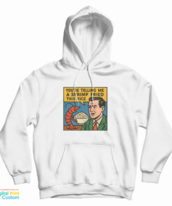 You're Telling Me A Shrimp Fried This Rice Hoodie