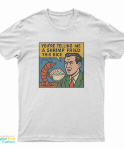 You're Telling Me A Shrimp Fried This Rice T-Shirt