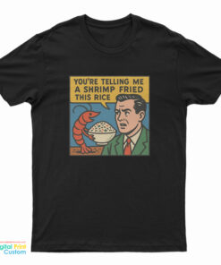 You're Telling Me A Shrimp Fried This Rice T-Shirt