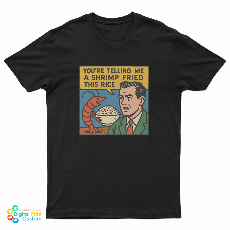 You're Telling Me A Shrimp Fried This Rice T-Shirt