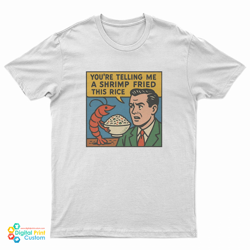 You're Telling Me A Shrimp Fried This Rice T-Shirt