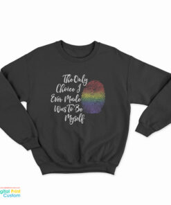 The Only Choice I Made Was To Be Myself Sweatshirt
