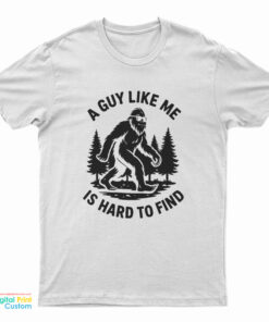 Bigfoot A Guy Like Me Is Hard To Find T-Shirt