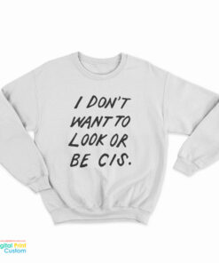 I Don't Want To Look Or Be Cis Sweatshirt