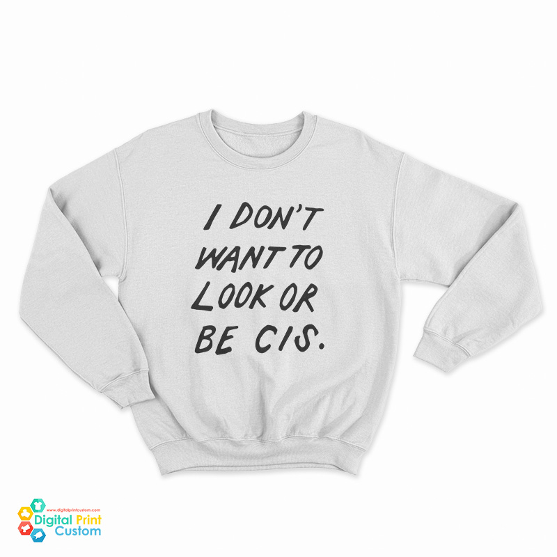 I Don't Want To Look Or Be Cis Sweatshirt
