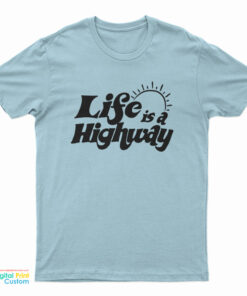Life Is A Highway T-Shirt