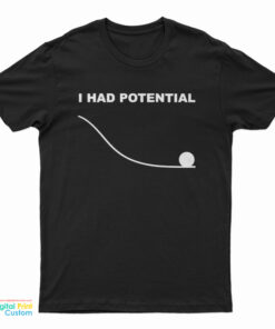 I Had Potential T-Shirt