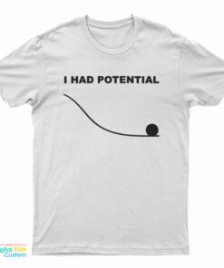 I Had Potential T-Shirt