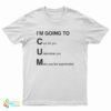 I'm Going To Cum Care For You Understand You Make You Feel Appreciated T-Shirt
