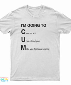 I'm Going To Cum Care For You Understand You Make You Feel Appreciated T-Shirt
