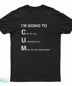 I'm Going To Cum Care For You Understand You Make You Feel Appreciated T-Shirt