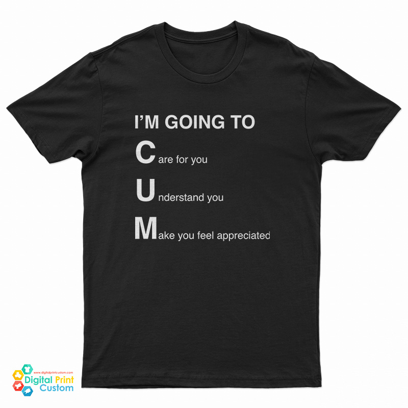 I'm Going To Cum Care For You Understand You Make You Feel Appreciated T-Shirt