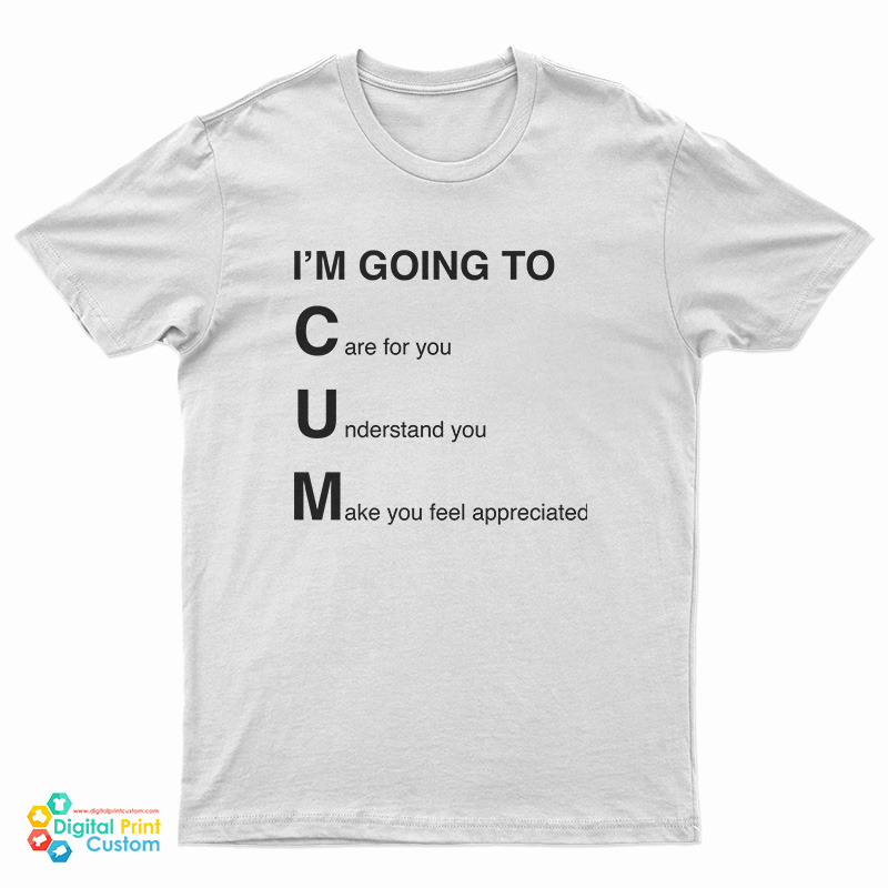 I'm Going To Cum Care For You Understand You Make You Feel Appreciated T-Shirt