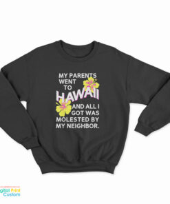 My Parents Went To Hawaii And All I Got Was Molested By My Neighbor Sweatshirt