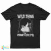 Wild Thing I Think I Love You T-Shirt
