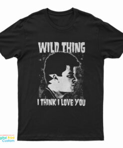 Wild Thing I Think I Love You T-Shirt