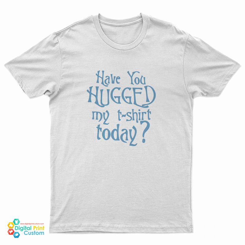 Have You Hugged My T-Shirt Today T-Shirt