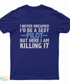 I Never Dreamed I’d Be A Sexy Pilot T-Shirt